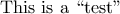 \text{This is a ``test''}