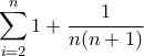 \displaystyle{\sum_{i=2}^{n} 1+\frac{1}{n(n+1)}}