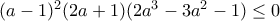 (a-1)^2(2a+1)(2a^3-3a^2-1)\leq 0