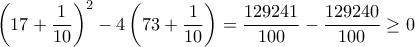 \left ( 17+ \dfrac {1}{10} \right )^2- 4\left ( 73+ \dfrac {1}{10} \right )= \dfrac {129241}{100} - \dfrac {129240}{100} \ge 0