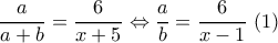 \dfrac{a}{{a + b}} = \dfrac{6}{{x + 5}} \Leftrightarrow \dfrac{a}{b} = \dfrac{6}{{x - 1}}\,\,(1) \dfrac{a}{{a + b}} = \dfrac{6}{{x + 5}} \Leftrightarrow \dfrac{a}{b} = \dfrac{6}{{x - 1}}\,\,(1)