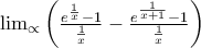 \lim_{\propto }\left(\frac{e^{\frac{1}{x}}-1}{\frac{1}{x}}-\frac{e^{\frac{1}{x+1}}-1}{\frac{1}{x}} \right)