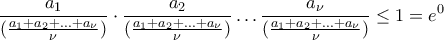 \displaystyle{{\frac{a_1}{(\frac{a_{1}+a_{2}+...+a_{\nu}}{\nu})}}\cdot {\frac{a_2}{(\frac{a_{1}+a_{2}+...+a_{\nu}}{\nu})}}\dots {\frac{a_{\nu}}{(\frac{a_{1}+a_{2}+...+a_{\nu}}{\nu})}}\leq 1=e^0}