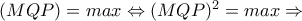 (MQP)=max \Leftrightarrow (MQP)^2=max \Rightarrow (MQP)=max \Leftrightarrow (MQP)^2=max \Rightarrow