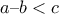 a – b < c a – b < c