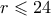 r \leqslant 24