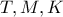 T,M,K