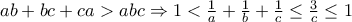 ab+bc+ca>abc \Rightarrow 1<\frac{1}{a}+\frac{1}{b}+\frac{1}{c} \leq \frac{3}{c}  \leq 1