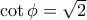 \cot\phi=\sqrt{2}