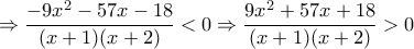 \displaystyle
\Rightarrow \frac{-9x^2-57x-18}{(x+1)(x+2)} < 0
\Rightarrow \frac{9x^2+57x+18}{(x+1)(x+2)} > 0
\displaystyle
\Rightarrow \frac{-9x^2-57x-18}{(x+1)(x+2)} < 0
\Rightarrow \frac{9x^2+57x+18}{(x+1)(x+2)} > 0
