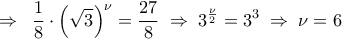 \displaystyle 
\Rightarrow \;\;\frac{1}{8} \cdot \left( {\sqrt 3 } \right)^\nu   = \frac{{27}}{8}\; \Rightarrow \;3^{\frac{\nu }{2}}  = 3^3 \; \Rightarrow \;\nu  = 6