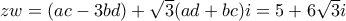 zw=(ac-3bd)+\sqrt{3}(ad+bc)i=5+6\sqrt{3}i
