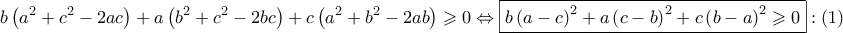 \displaystyle{ 
b\left( {a^2  + c^2  - 2ac} \right) + a\left( {b^2  + c^2  - 2bc} \right) + c\left( {a^2  + b^2  - 2ab} \right) \geqslant 0 \Leftrightarrow \boxed{b\left( {a - c} \right)^2  + a\left( {c - b} \right)^2  + c\left( {b - a} \right)^2  \geqslant 0}:\left( 1 \right) 
}