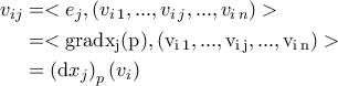 \displaystyle{\begin{aligned} v_{ij}&=<e_{j},\left(v_{i\,1},...,v_{i\,j},...,v_{i\,n}\right)>\\&=<\rm{grad}x_{j}(p),\left(v_{i\,1},...,v_{i\,j},...,v_{i\,n}\right)>\\&=\left(\mathrm{d}x_j\right)_{p}(v_{i})\end{aligned}} \displaystyle{\begin{aligned} v_{ij}&=<e_{j},\left(v_{i\,1},...,v_{i\,j},...,v_{i\,n}\right)>\\&=<\rm{grad}x_{j}(p),\left(v_{i\,1},...,v_{i\,j},...,v_{i\,n}\right)>\\&=\left(\mathrm{d}x_j\right)_{p}(v_{i})\end{aligned}}