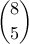 \displaystyle{\binom{8}{5}}