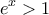 \displaystyle{ 
e^x  > 1 
}