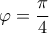 \varphi=\dfrac{\pi}{4} \varphi=\dfrac{\pi}{4}