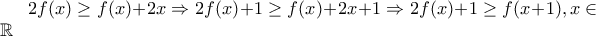 2f(x)\geq f(x)+2x\Rightarrow 2f(x)+1\geq f(x)+2x+1\Rightarrow 2f(x)+1\geq f(x+1),x\in \mathbb R 2f(x)\geq f(x)+2x\Rightarrow 2f(x)+1\geq f(x)+2x+1\Rightarrow 2f(x)+1\geq f(x+1),x\in \mathbb R
