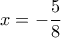 x =  - \dfrac{5}{8}