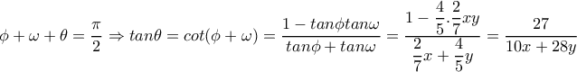 \phi + \omega + \theta = \dfrac{ \pi }{2} \Rightarrow tan \theta =cot( \phi + \omega )= \dfrac{1-tan \phi tan \omega }{tan \phi +tan \omega }= \dfrac{1- \dfrac{4}{5}. \dfrac{2}{7}xy }{ \dfrac{2}{7}x+ \dfrac{4}{5}y }= \dfrac{27}{10x+28y}} \phi + \omega + \theta = \dfrac{ \pi }{2} \Rightarrow tan \theta =cot( \phi + \omega )= \dfrac{1-tan \phi tan \omega }{tan \phi +tan \omega }= \dfrac{1- \dfrac{4}{5}. \dfrac{2}{7}xy }{ \dfrac{2}{7}x+ \dfrac{4}{5}y }= \dfrac{27}{10x+28y}}