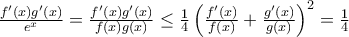 \frac{f^{\prime}(x) g^{\prime}(x)}{e^x} = \frac{f^{\prime}(x) g^{\prime}(x)}{f(x)g(x)} \leq \frac{1}{4} \left( \frac{f^{\prime}(x)}{f(x)} + \frac{g^{\prime}(x)}{g(x)} \right) ^2 = \frac{1}{4}