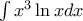 \int x^{3}\ln xdx