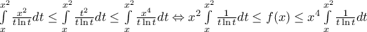 \int\limits_{x}^{{{x}^{2}}}{\frac{{{x}^{2}}}{t\ln t}dt}\le \int\limits_{x}^{{{x}^{2}}}{\frac{{{t}^{2}}}{t\ln t}dt}\le \int\limits_{x}^{{{x}^{2}}}{\frac{{{x}^{4}}}{t\ln t}dt}\Leftrightarrow {{x}^{2}}\int\limits_{x}^{{{x}^{2}}}{\frac{1}{t\ln t}dt}\le f(x)\le {{x}^{4}}\int\limits_{x}^{{{x}^{2}}}{\frac{1}{t\ln t}dt}