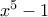 x^5 - 1