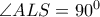  \angle ALS=90^0