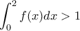 \displaystyle{\int_{0}^{2}f(x)dx>1}