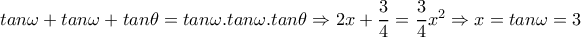 tan \omega +tan \omega +tan \theta =tan \omega  . tan \omega .tan \theta  \Rightarrow 2x+ \dfrac{3}{4} =\dfrac{3}{4}x^2 \Rightarrow  x=tan \omega =3