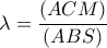 \lambda = \dfrac{(ACM)}{(ABS)}