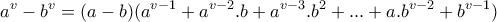 \displaystyle{a^{v} - b^{v} = (a-b)(a^{v-1}+a^{v-2}.b +a^{v-3}.b^2 + . . . +a.b^{v-2}+b^{v-1})} \displaystyle{a^{v} - b^{v} = (a-b)(a^{v-1}+a^{v-2}.b +a^{v-3}.b^2 + . . . +a.b^{v-2}+b^{v-1})}