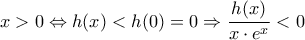 \displaystyle x>0\Leftrightarrow h(x)<h(0)=0\Rightarrow\frac{h(x)}{x\cdot e^{x}}<0