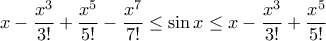 \displaystyle{x - \frac {x^3}{3!}  + \frac {x^5}{5!}  - \frac {x^7}{7!} \le  \sin x \le x - \frac {x^3}{3!}  + \frac {x^5}{5!}  }
