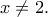 x\neq 2. x\neq 2.