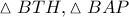 \vartriangle BTH, \vartriangle BAP