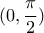 (0 , \dfrac{\pi}{2})
