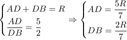 \left\{ \begin{gathered} 
  AD + DB = R \hfill \\ 
  \dfrac{{AD}}{{DB}} = \dfrac{5}{2} \hfill \\  
\end{gathered}  \right. \Rightarrow \left\{ \begin{gathered} 
  AD = \dfrac{{5R}}{7} \hfill \\ 
  DB = \dfrac{{2R}}{7} \hfill \\  
\end{gathered}  \right.