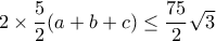 2\times  \dfrac {5} {2} (a+b+c)\le \dfrac {75}{2} \sqrt 3