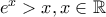 e^x>x, x \in \mathbb{R}