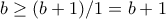 b\geq (b+1)/1=b+1
