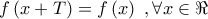 \displaystyle{ 
f\left( {x + T} \right) = f\left( x \right)\,\,,\forall x \in \Re  
}