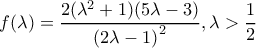 \displaystyle f(\lambda ) = \frac{{2({\lambda ^2} + 1)(5\lambda - 3)}}{{{{(2\lambda - 1)}^2}}},\lambda > \frac{1}{2} \displaystyle f(\lambda ) = \frac{{2({\lambda ^2} + 1)(5\lambda - 3)}}{{{{(2\lambda - 1)}^2}}},\lambda > \frac{1}{2}