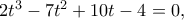 2t^3-7t^2+10t-4=0,