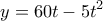 \displaystyle{y = 60t - 5{t^2}}