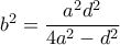 b^2=\displaystyle\frac{a^2d^2}{4a^2-d^2}