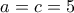 \displaystyle{a=c=5}