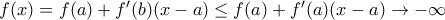 f(x) =f(a)+f'(b)(x-a) \le f(a)  + f'(a)(x-a) \to -\infty
