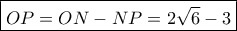 \boxed{OP = ON - NP = 2\sqrt 6  - 3}